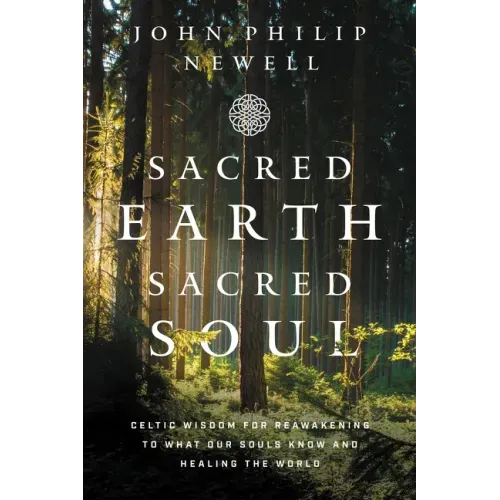 Sacred Earth, Sacred Soul: Celtic Wisdom for Reawakening to What Our Souls Know and Healing the World