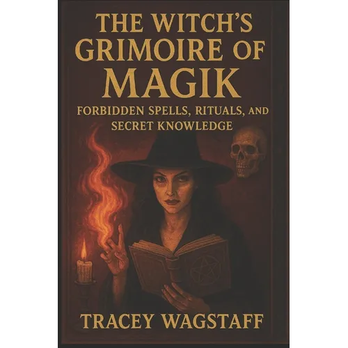 The Witch's Grimoire of Magik: Forbidden Spells, Rituals, and Secret Knowledge