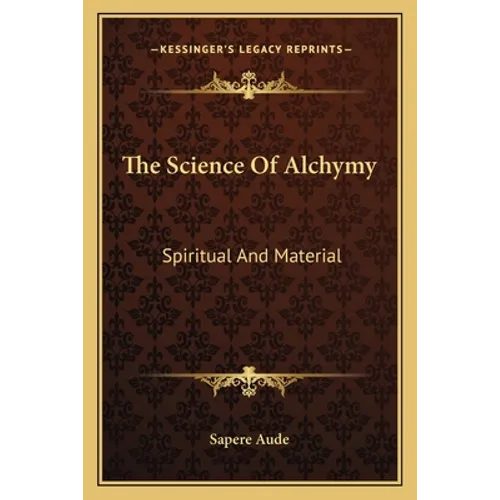The Science Of Alchymy: Spiritual And Material