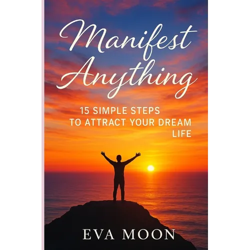 Manifest Anything: 15 Simple Steps to Attract Your Dream Life: Unlock the Secrets of the Universe and Turn Your Dreams Into Reality in Just 15 Powerfu