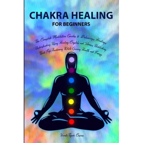 Chakra Healing for Beginners: Balancing, Healing, Understanding Using Healing Crystals and Stones, Unblocking Third Eye Awakening While Gaining Heal