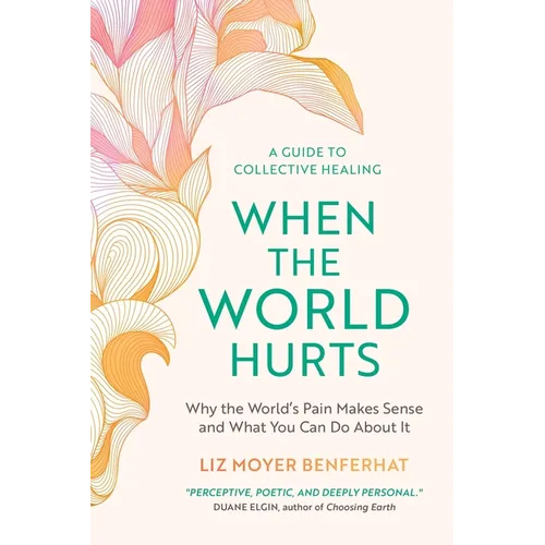 When the World Hurts: Why the World's Pain Makes Sense-and What You Can Do About It