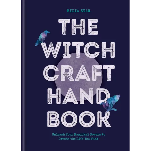 The Witchcraft Handbook: Unleash Your Magickal Powers to Create the Life You Want