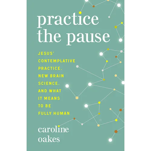 Practice the Pause: Jesus' Contemplative Practice, New Brain Science, and What It Means to Be Fully Human