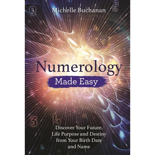 Numerology Made Easy: Discover Your Future, Life Purpose and Destiny from Your Birth Date and Name