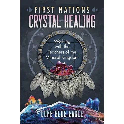 First Nations Crystal Healing: Working with the Teachers of the Mineral Kingdom