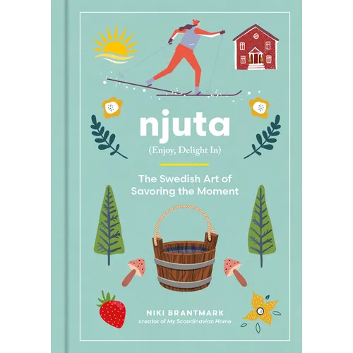 Njuta: Enjoy, Delight In: The Swedish Art of Savoring the Moment