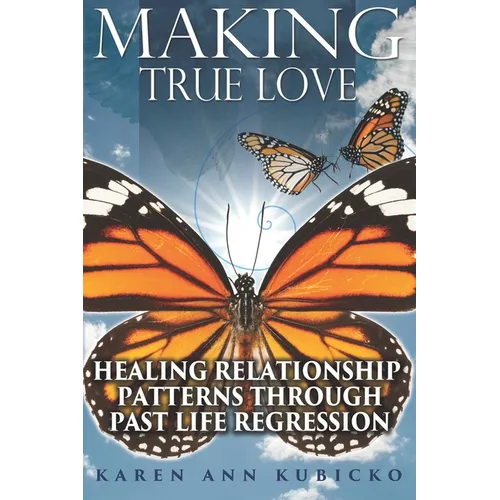 Making True Love: Healing Relationship Patterns Through Past Life Regression