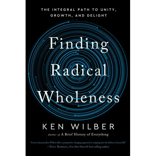 Finding Radical Wholeness: The Integral Path to Unity, Growth, and Delight