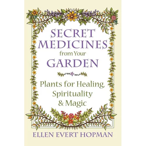 Secret Medicines from Your Garden: Plants for Healing, Spirituality, and Magic