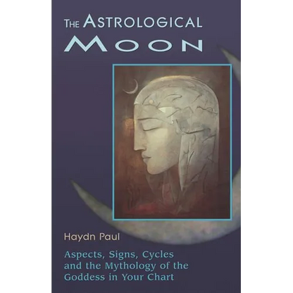 The Astrological Moon: Aspects, Signs, Cycles and the Mythology of the Goddess in Your Chart