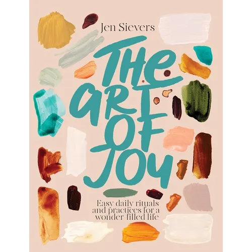 The Art of Joy: Easy Daily Rituals and Practices for a Wonder-Filled Life