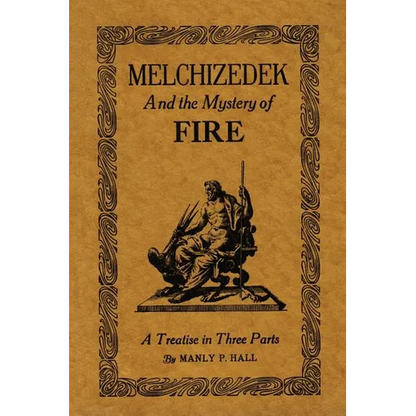 Melchizedek and the Mystery of Fire: A Treatise in Three Parts