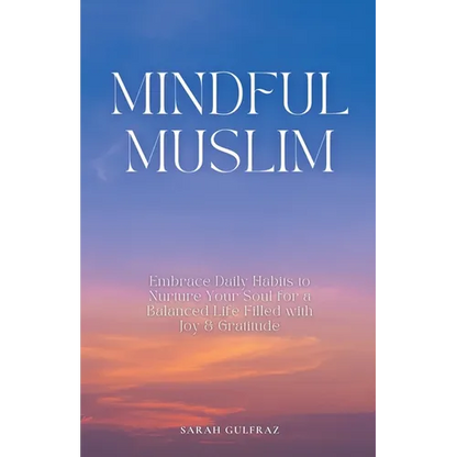 Mindful Muslim: Embrace Daily Habits to Nurture Your Soul for a Balanced Life Filled with Joy & Gratitude - Paperback