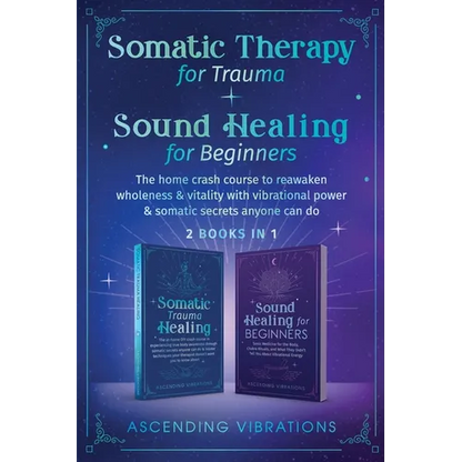 Somatic Therapy for Trauma & Sound Healing for Beginners: (2 books in 1) The Home Crash Course to Reawaken Wholeness & Vitality With Vibrational Power - Paperback