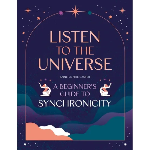 Listen to the Universe: A Beginner's Guide to Synchronicity