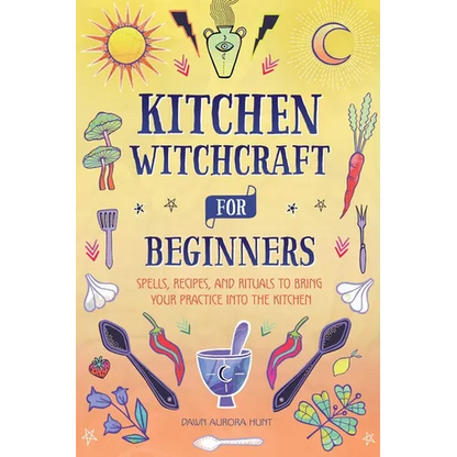 Kitchen Witchcraft for Beginners: Spells, Recipes, and Rituals to Bring Your Practice Into the Kitchen - Hardcover