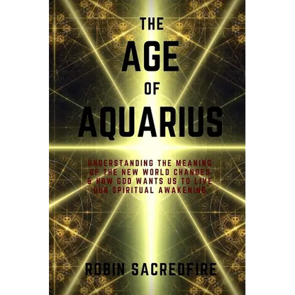 The Age of Aquarius: Understanding the Meaning of the New World Changes and How God Wants Us to Live Our Spiritual Awakening - Paperback