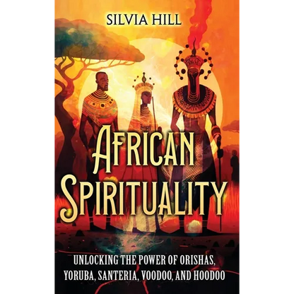 African Spirituality: Unlocking the Power of Orishas, Yoruba, Santeria, Voodoo, and Hoodoo