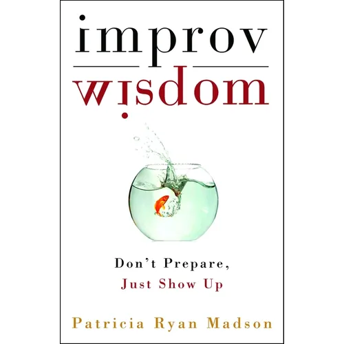 Improv Wisdom: Don't Prepare, Just Show Up