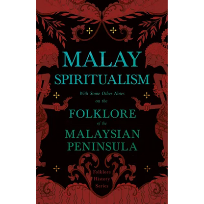 Malay Spiritualism - With Some Other Notes on the Folklore of the Malaysian Peninsula (Folklore History Series)