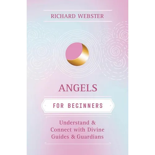 Angels for Beginners: Understand & Connect with Divine Guides & Guardians