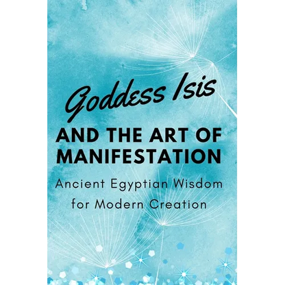 Goddess Isis and the Art of Manifestation: Ancient Egyptian Wisdom for Modern Creation - Paperback