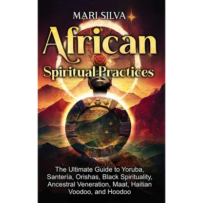 African Spiritual Practices: The Ultimate Guide to Yoruba, Santería, Orishas, Black Spirituality, Ancestral Veneration, Maat, Haitian Voodoo, and Hood - Hardcover