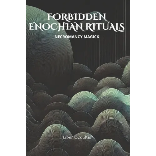 Enochian Forbidden Rituals: Necromancy Magick: 105 Full Enochian Rituals