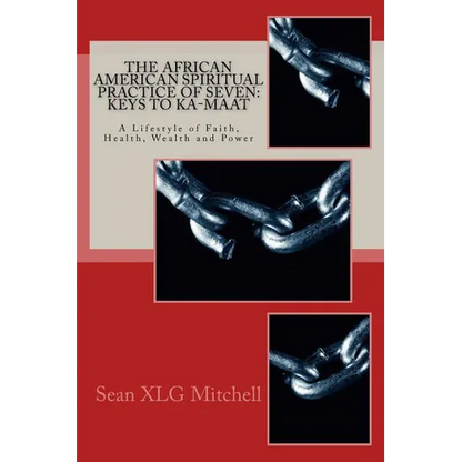 The African American Spiritual Practice of Seven: Keys To Ka-Maat: A Lifestyle of Faith, Health, Wealth and Power - Paperback