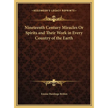 Nineteenth Century Miracles Or Spirits and Their Work in Every Country of the Earth