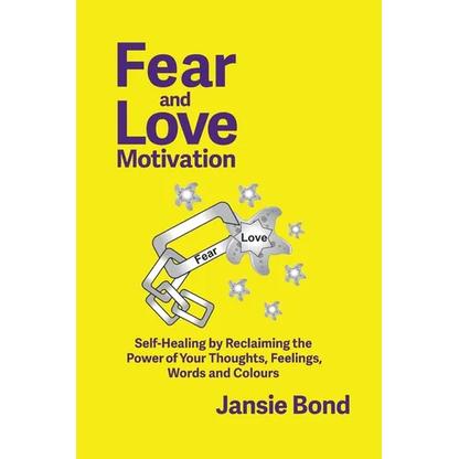 Fear and Love Motivation: Self-Healing by Reclaiming the Power of Your Thoughts, Feelings, Words and Colours
