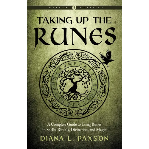 Taking Up the Runes: A Complete Guide to Using Runes in Spells, Rituals, Divination, and Magic