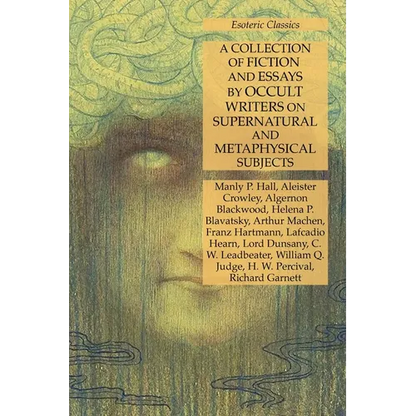 A Collection of Fiction and Essays by Occult Writers on Supernatural and Metaphysical Subjects: Esoteric Classics