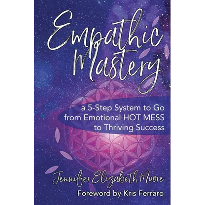 Empathic Mastery: A 5-Step System to Go from Emotional Hot Mess to Thriving Success - Paperback