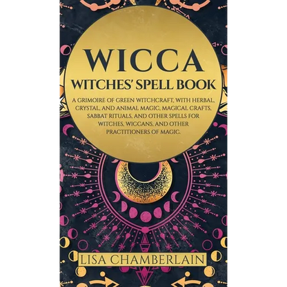 Wicca: Witches' Spell Book: A Grimoire of Green Witchcraft, with Herbal, Crystal, and Animal Magic, Magical Crafts, Sabbat Rituals, and Spells for Wit