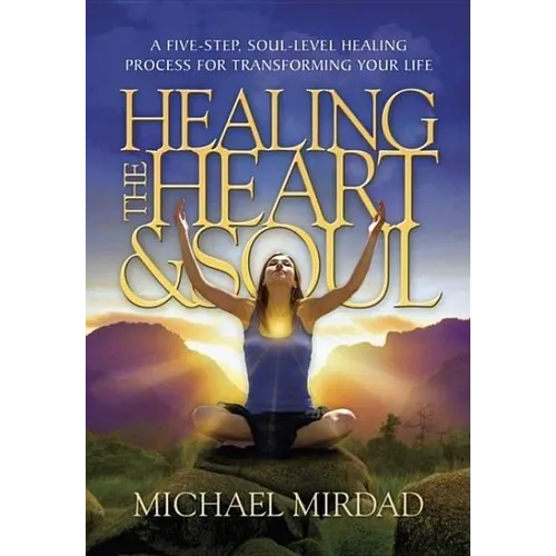 Healing the Heart & Soul: A Five-Step, Soul-Level Healing Process for Transforming Your Life