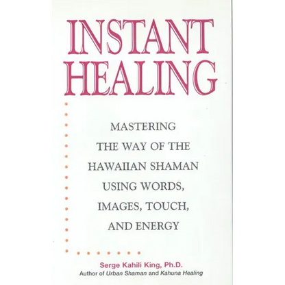 Instant Healing: Mastering the Way of the Hawaiian Shaman Using Words, Images, Touch, and Energy - Hardcover