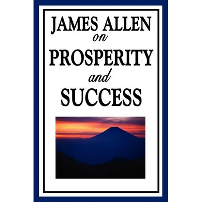 James Allen on Prosperity and Success: Essays on the Inner Foundations of Success and Personal Growth - Paperback