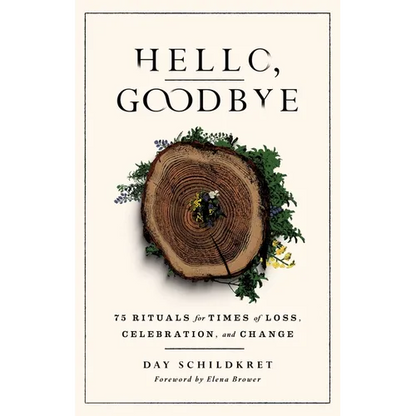 Hello, Goodbye: 75 Rituals for Times of Loss, Celebration, and Change