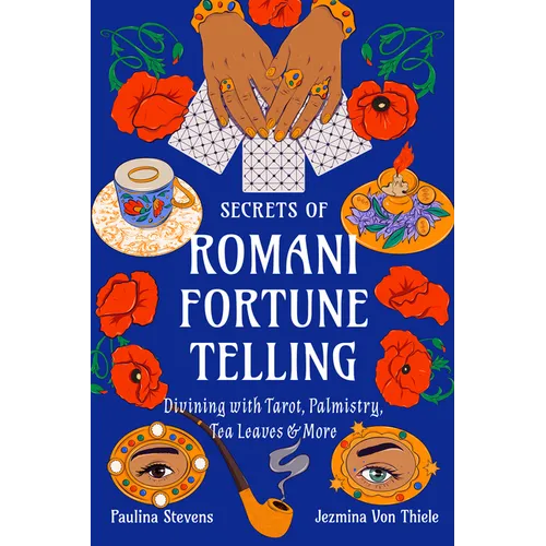 Secrets of Romani Fortune-Telling: Divining with Tarot, Palmistry, Tea Leaves, and More