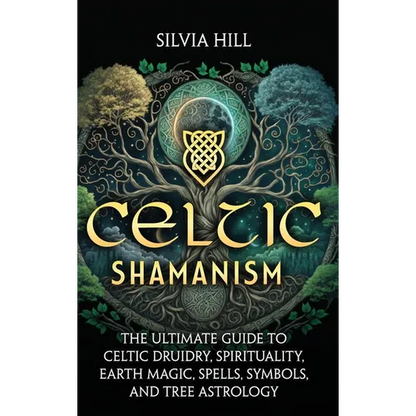 Celtic Shamanism: The Ultimate Guide to Celtic Druidry, Spirituality, Earth Magic, Spells, Symbols, and Tree Astrology
