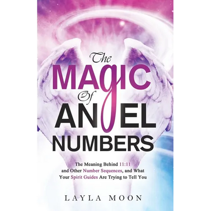 The Magic of Angel Numbers: Meanings Behind 11:11 and Other Number Sequences, and What Your Spirit Guides Are Trying to Tell You