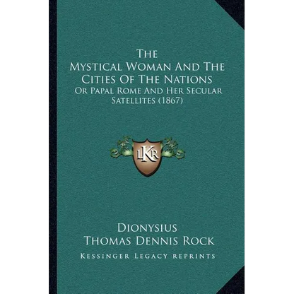 The Mystical Woman And The Cities Of The Nations: Or Papal Rome And Her Secular Satellites (1867)