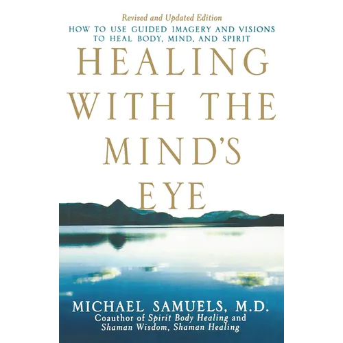 Healing with the Mind's Eye: How to Use Guided Imagery and Visions to Heal Body, Mind, and Spirit - Hardcover