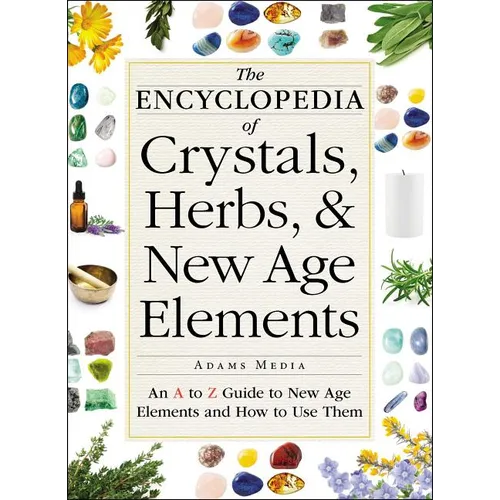 The Encyclopedia of Crystals, Herbs, and New Age Elements: An A to Z Guide to New Age Elements and How to Use Them