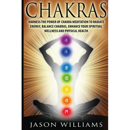 Chakras: Harness the Power of Chakra Meditation to Radiate Energy, Balance Chakras, Enhance your Spiritual Wellness and Physical Health