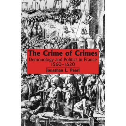 The Crime of Crimes: Demonology and Politics in France, 1560-1620
