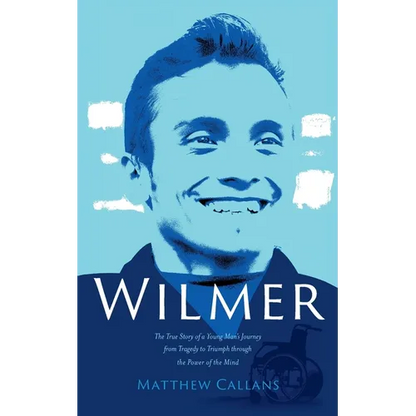 Wilmer: The True Story of a Young Man's Journey from Tragedy to Triumph through the Power of the Mind