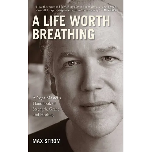 A Life Worth Breathing: A Yoga Master's Handbook of Strength, Grace, and Healing